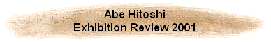 Abe Hitoshi
Exhibition Review 2001