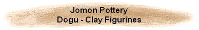 Jomon Pottery
Dogu - Clay Figurines