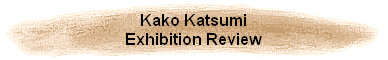 Kako Katsumi
Exhibition Review