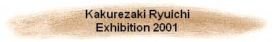 Kakurezaki Ryuichi
Exhibition 2001