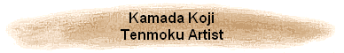 Kamada Koji
Tenmoku Artist