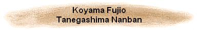 Koyama Fujio
Tanegashima Nanban
