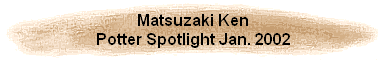 Matsuzaki Ken
Potter Spotlight Jan. 2002