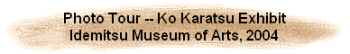 Photo Tour -- Ko Karatsu Exhibit
Idemitsu Museum of Arts, 2004