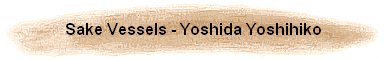 Sake Vessels - Yoshida Yoshihiko