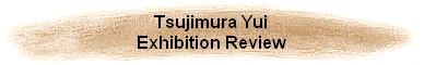 Tsujimura Yui
Exhibition Review