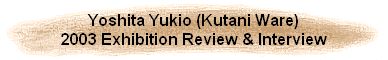 Yoshita Yukio (Kutani Ware)
2003 Exhibition Review & Interview