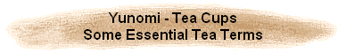 Yunomi - Tea Cups
Some Essential Tea Terms