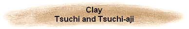 Clay
Tsuchi and Tsuchi-aji