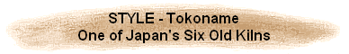 STYLE - Tokoname
One of Japan's Six Old Kilns